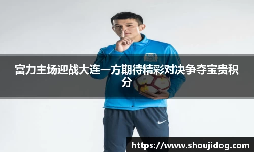 富力主场迎战大连一方期待精彩对决争夺宝贵积分