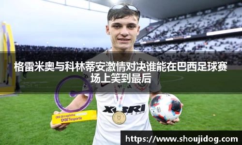 格雷米奥与科林蒂安激情对决谁能在巴西足球赛场上笑到最后