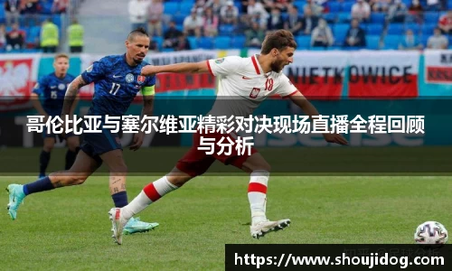 哥伦比亚与塞尔维亚精彩对决现场直播全程回顾与分析