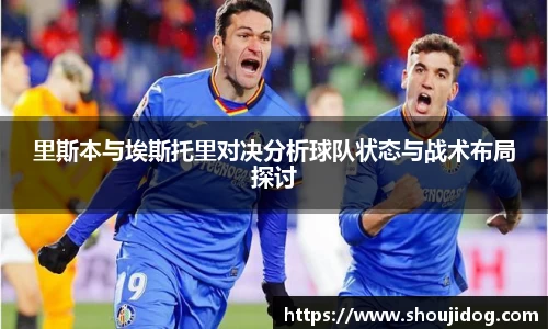 里斯本与埃斯托里对决分析球队状态与战术布局探讨
